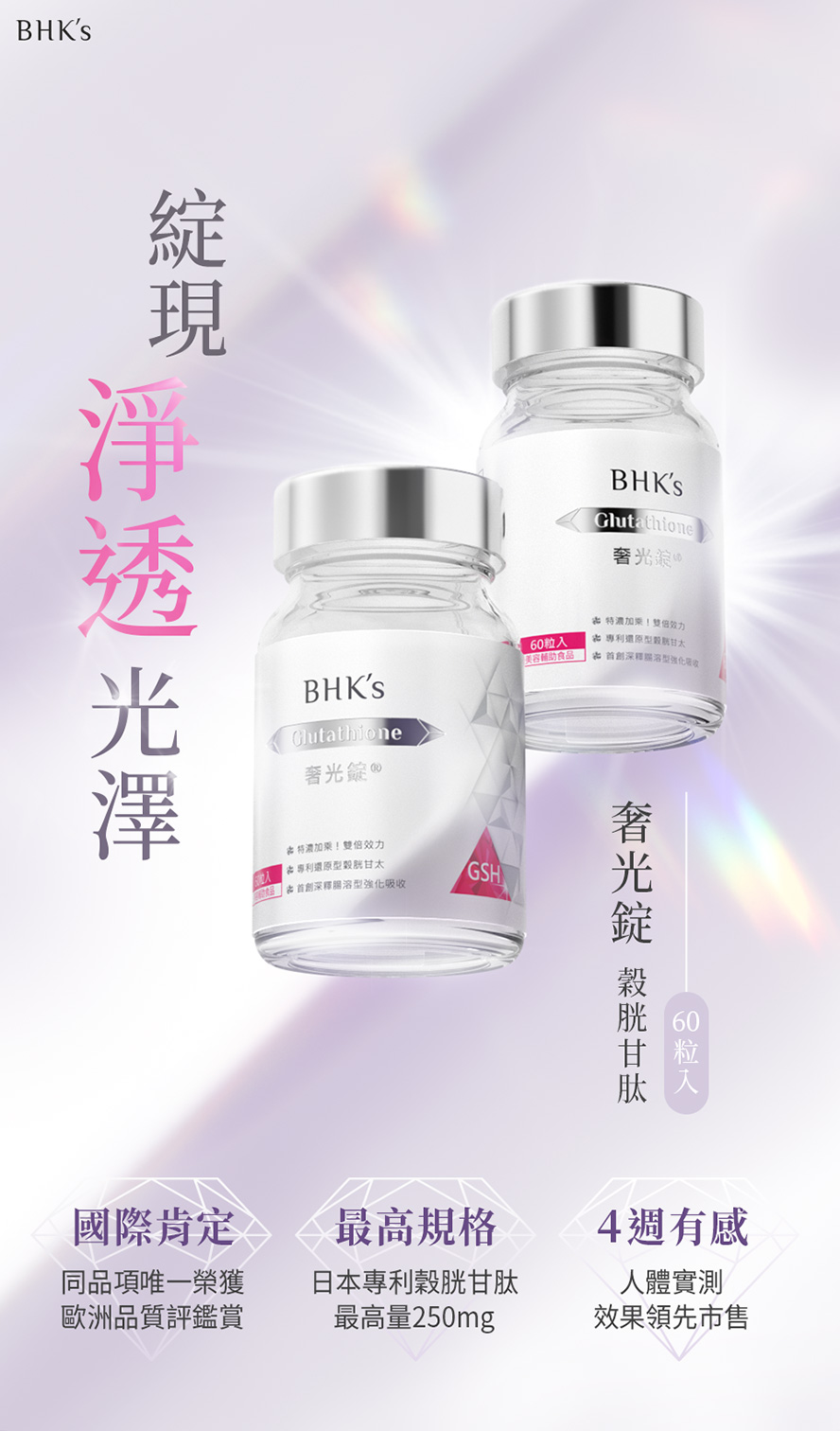 BHK's奢光錠為市售唯一經人體實證4週有效變白的美白錠，榖胱甘肽天佳最高劑量250mg。
