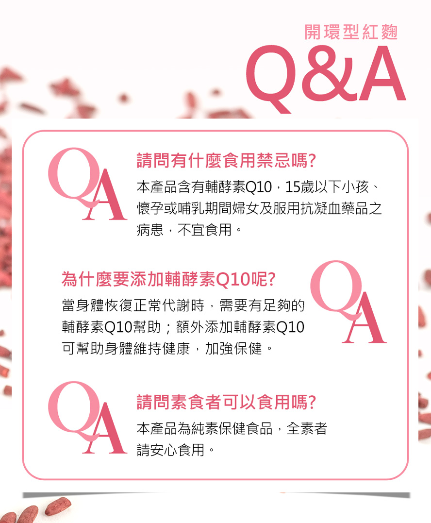 本產品含Q10，15歲以下與懷孕或哺乳期間婦女及服用抗凝血藥品，不宜再與紅麴產品併服。
