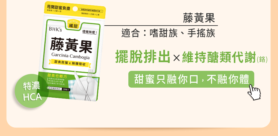 BHK's藤黃果促進代謝，加強醣類快速代謝，有效降低甜食慾望。