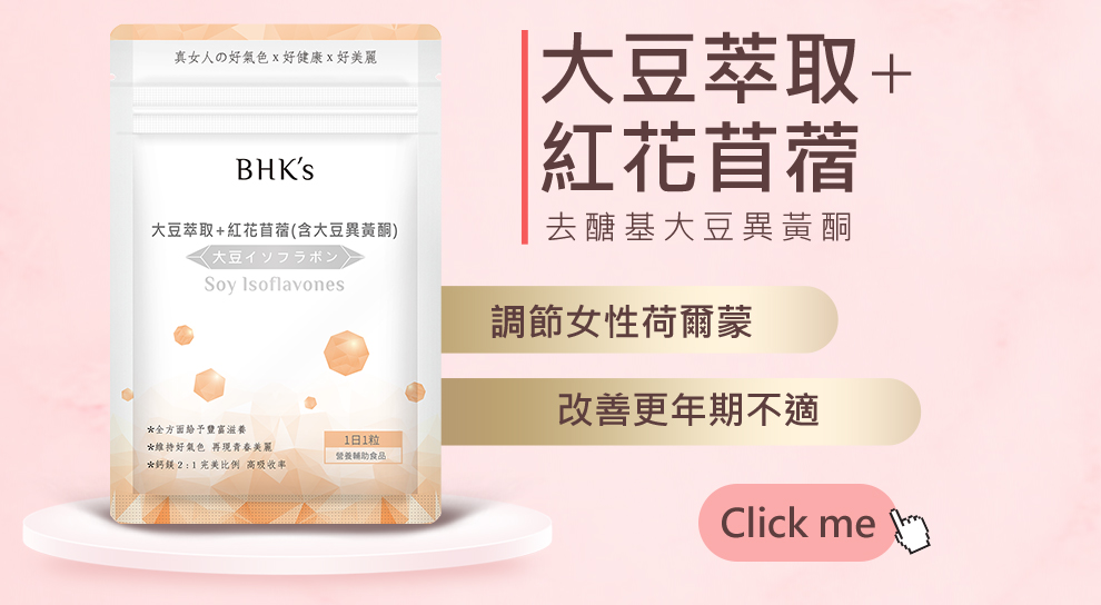 bhks 大豆萃取+紅花苜蓿選用去醣基大豆異黃酮,可以調節女性荷爾蒙並改善更年期熱潮紅.