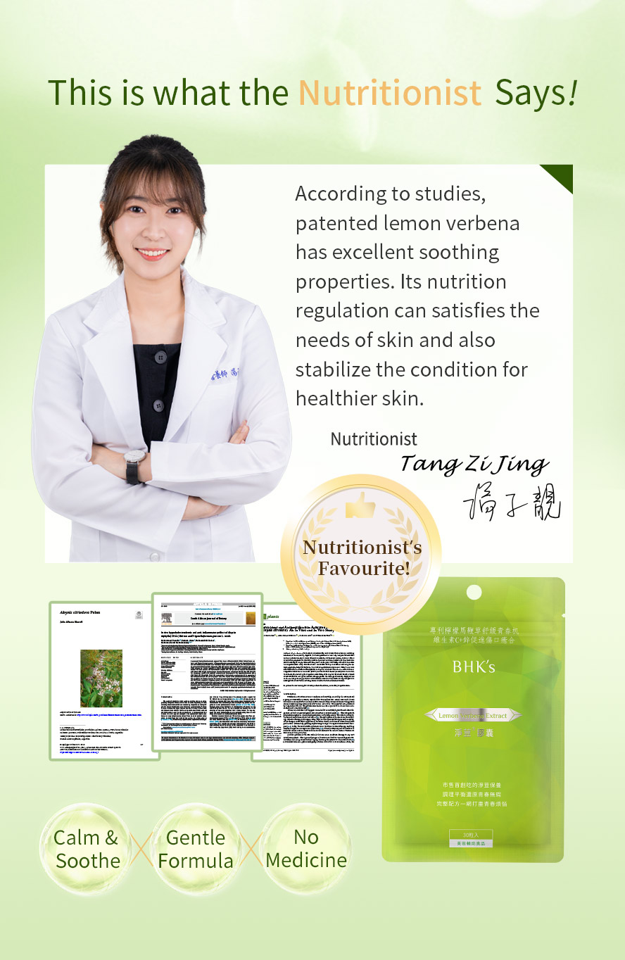 Gentle formula recognized by nutritionist with various of studies proven on lemon verbena's excellent skin soothing properties that can regulate and stabilize skin condition
