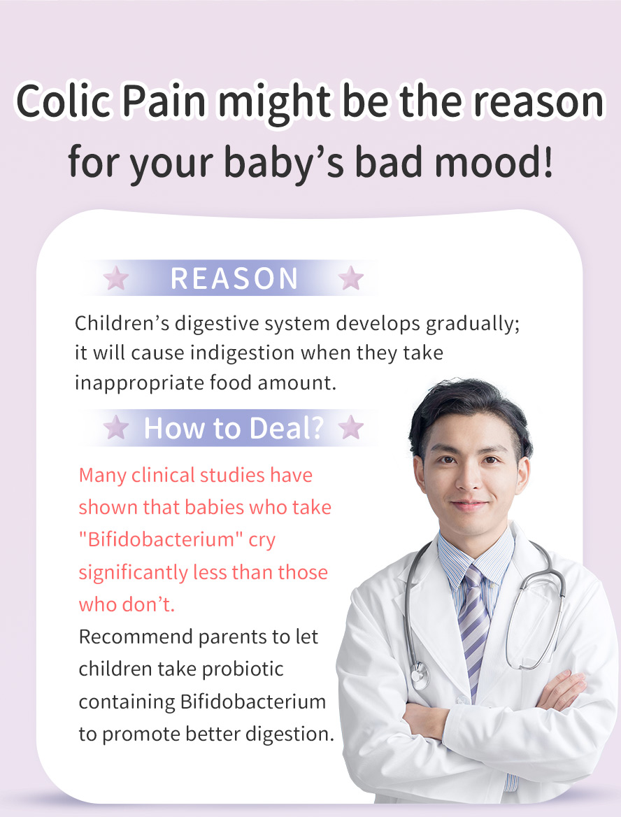 Clinical studies proven taht Bifidobacterium can significantly decrease the chance of baby crying due to gut discomforts and promote a better digestion.