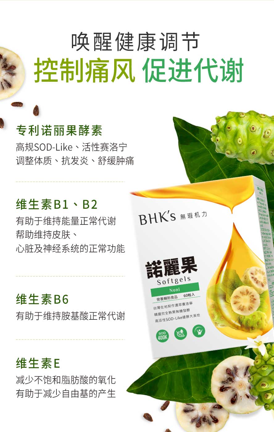 BHK's诺丽果含丰富SOD-Like与活性赛洛宁，能瓦解关节尿酸结晶、免疫力提升，添加维生素B1、B2、B6、E，维持胺基酸正常代谢、维持健康。