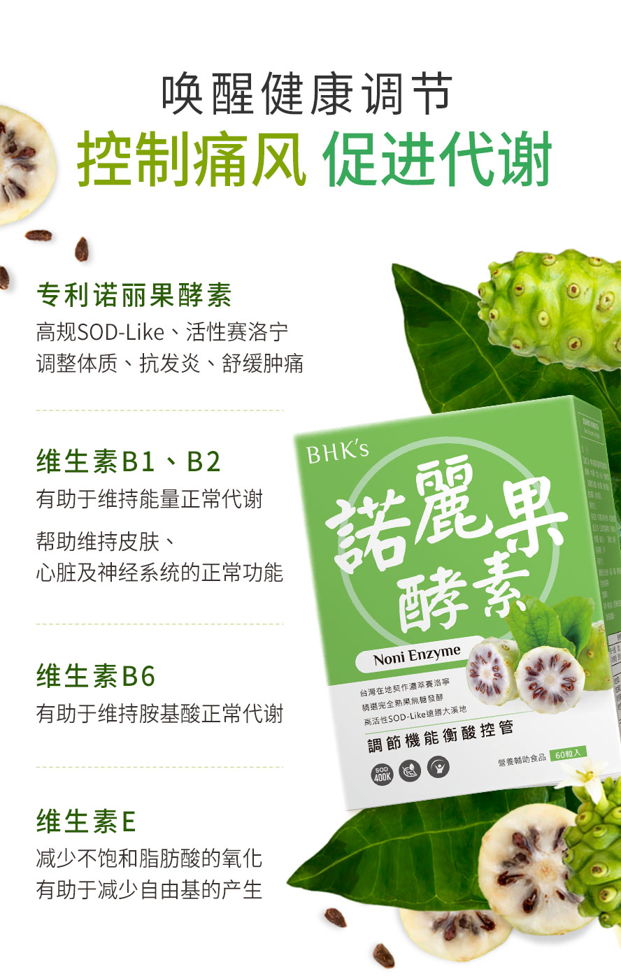 BHK's诺丽果含丰富SOD-Like与活性赛洛宁，能瓦解关节尿酸结晶、免疫力提升，添加维生素B1、B2、B6、E，维持胺基酸正常代谢、维持健康。