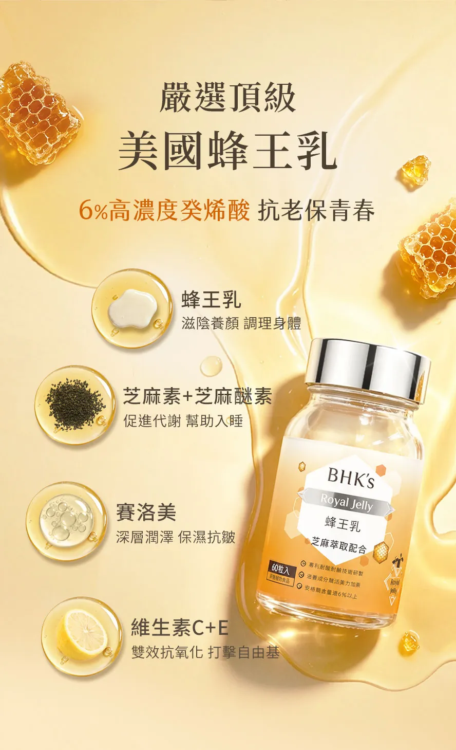 BHK's蜂王乳錠高達40種以上的營養素；添加珍貴的芝麻素與芝麻醚素，促進代謝、幫助入睡；賽洛美保濕鎖水，撫平皺紋