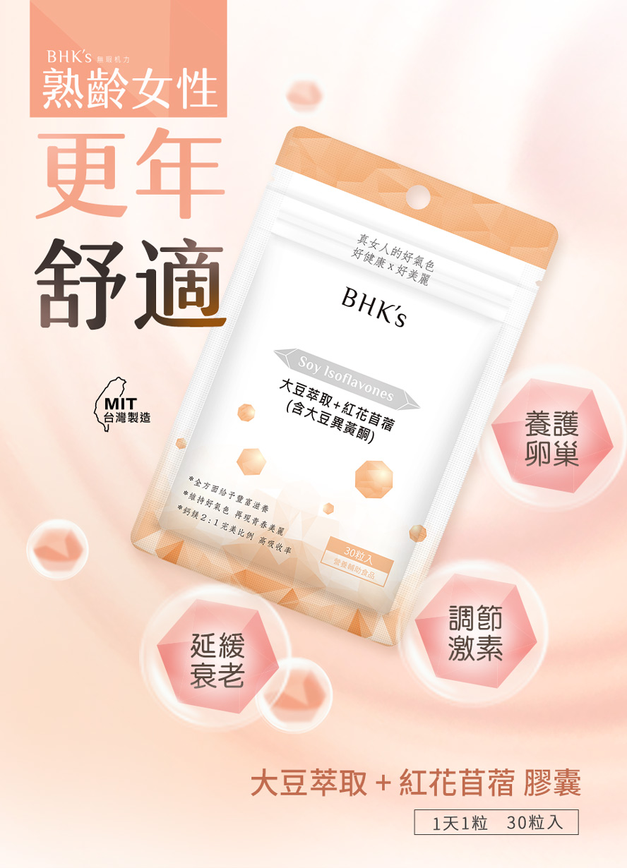 BHK's大豆異黃酮適合更年期女性、停經婦女食用，可舒緩更年不適、維持青春活力。