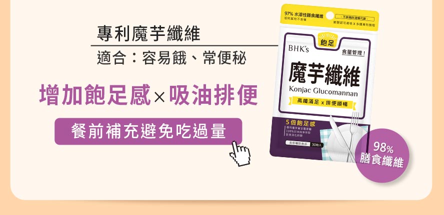 經常吃不飽又有便秘問題， 專利魔芋纖維含98%膳食纖維，有助增加飽足感、吸油排便，最適合餐前補充，避免吃過量。