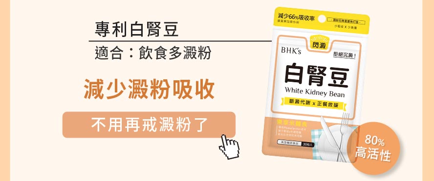 澱粉容易造成肥胖？那你需要專利白腎豆， 80%高活性成分有助減少澱粉吸收，阻斷澱粉轉變成醣類，推薦給澱粉愛好者。